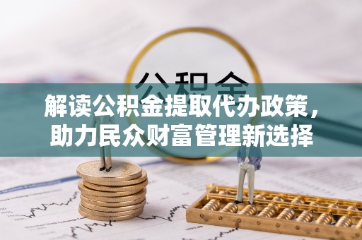 樟木头解读公积金提取代办政策，助力民众财富管理新选择