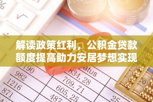 樟木头解读政策红利，公积金贷款额度提高助力安居梦想实现
