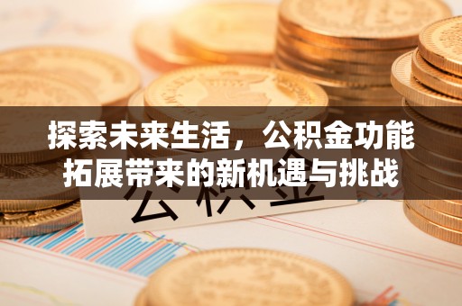 樟木头探索未来生活，公积金功能拓展带来的新机遇与挑战