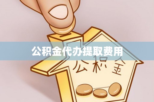 樟木头公积金代办提取费用