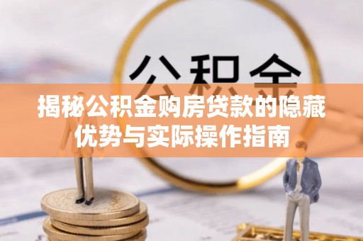 樟木头揭秘公积金购房贷款的隐藏优势与实际操作指南