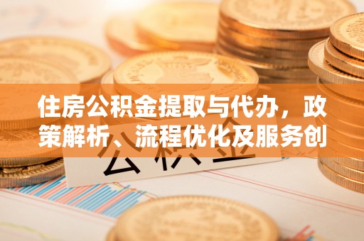 樟木头住房公积金提取与代办，政策解析、流程优化及服务创新