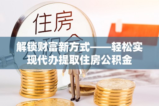 樟木头解锁财富新方式——轻松实现代办提取住房公积金