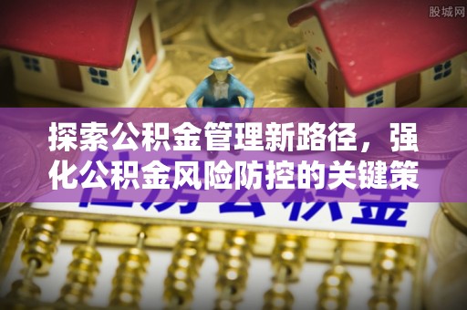 樟木头探索公积金管理新路径，强化公积金风险防控的关键策略