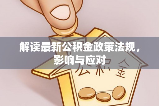 樟木头解读最新公积金政策法规，影响与应对