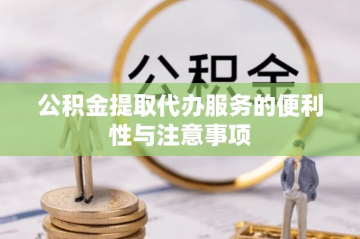樟木头公积金提取代办服务的便利性与注意事项
