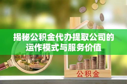 樟木头揭秘公积金代办提取公司的运作模式与服务价值