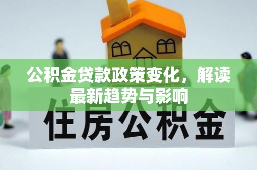 樟木头公积金贷款政策变化，解读最新趋势与影响