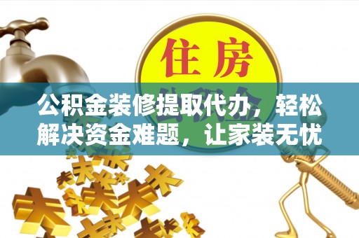 樟木头公积金装修提取代办，轻松解决资金难题，让家装无忧