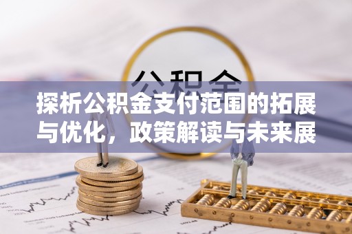 樟木头探析公积金支付范围的拓展与优化，政策解读与未来展望