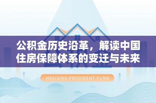 樟木头公积金历史沿革，解读中国住房保障体系的变迁与未来