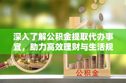 樟木头深入了解公积金提取代办事宜，助力高效理财与生活规划
