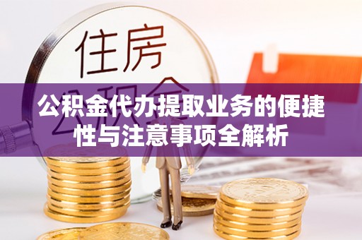 樟木头公积金代办提取业务的便捷性与注意事项全解析