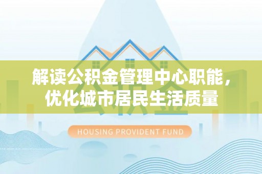 樟木头解读公积金管理中心职能，优化城市居民生活质量