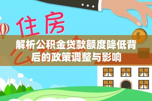 樟木头解析公积金贷款额度降低背后的政策调整与影响