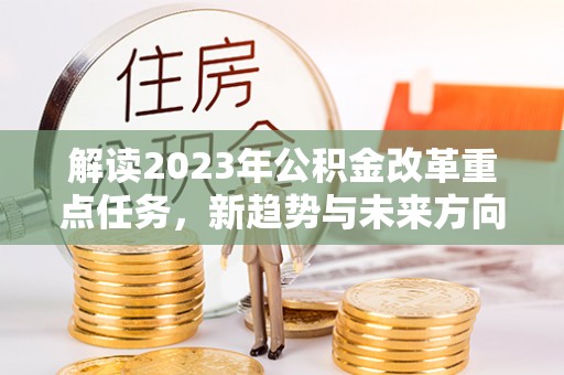 樟木头解读2023年公积金改革重点任务，新趋势与未来方向
