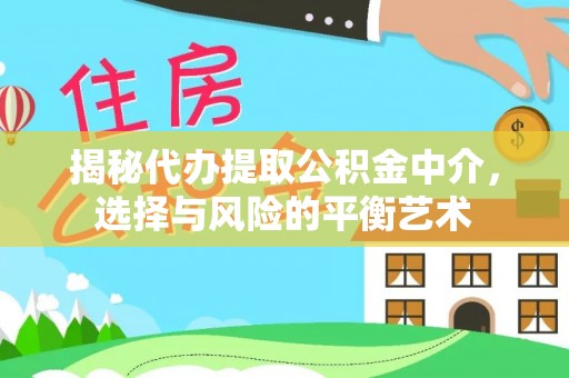 樟木头揭秘代办提取公积金中介，选择与风险的平衡艺术