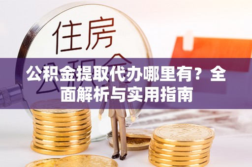樟木头公积金提取代办哪里有？全面解析与实用指南