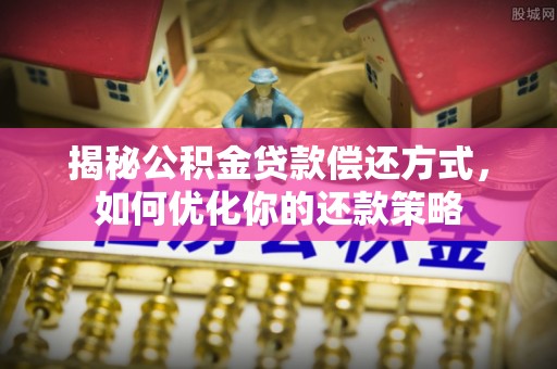 樟木头揭秘公积金贷款偿还方式，如何优化你的还款策略
