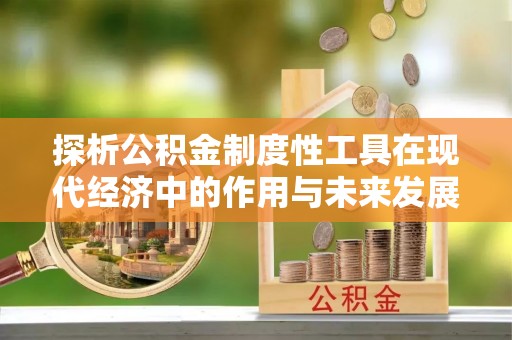 樟木头探析公积金制度性工具在现代经济中的作用与未来发展趋势