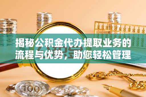 樟木头揭秘公积金代办提取业务的流程与优势，助您轻松管理财务