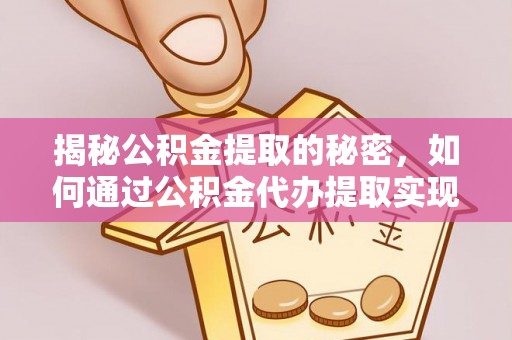 樟木头揭秘公积金提取的秘密，如何通过公积金代办提取实现财务自由