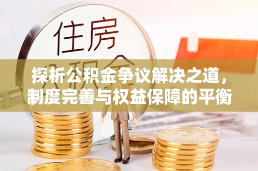 樟木头探析公积金争议解决之道，制度完善与权益保障的平衡点