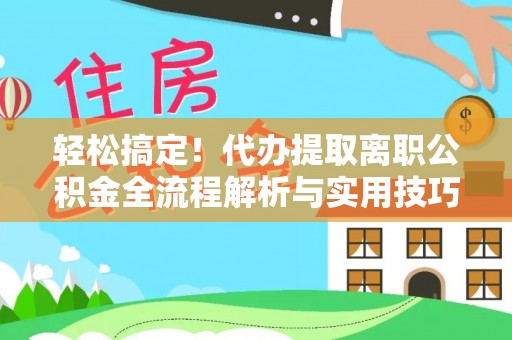 樟木头轻松搞定！代办提取离职公积金全流程解析与实用技巧