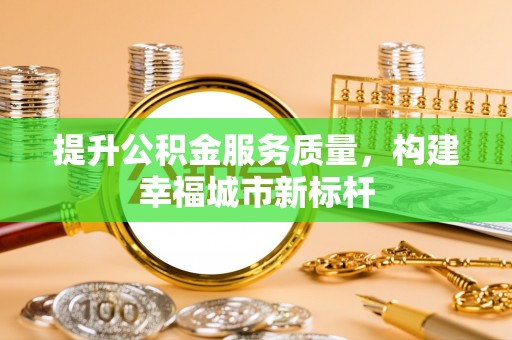 樟木头提升公积金服务质量，构建幸福城市新标杆