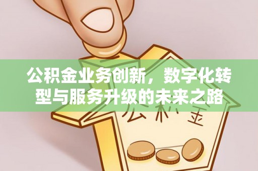 樟木头公积金业务创新，数字化转型与服务升级的未来之路