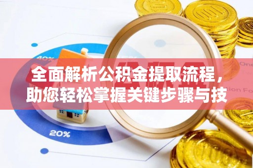 樟木头全面解析公积金提取流程，助您轻松掌握关键步骤与技巧