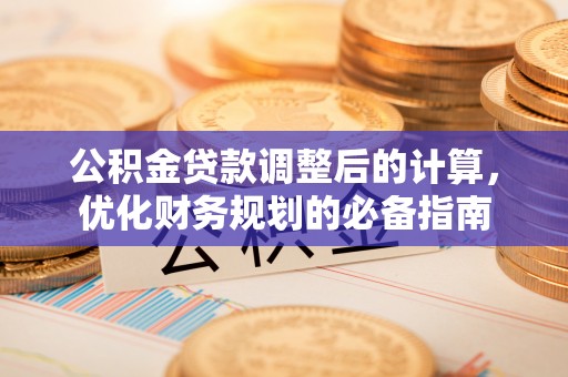 樟木头公积金贷款调整后的计算，优化财务规划的必备指南