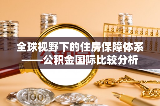 樟木头全球视野下的住房保障体系——公积金国际比较分析
