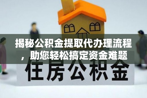 樟木头揭秘公积金提取代办理流程，助您轻松搞定资金难题
