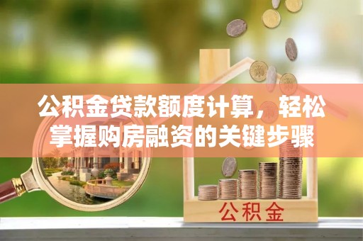 樟木头公积金贷款额度计算，轻松掌握购房融资的关键步骤
