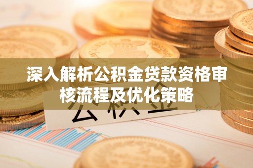 樟木头深入解析公积金贷款资格审核流程及优化策略