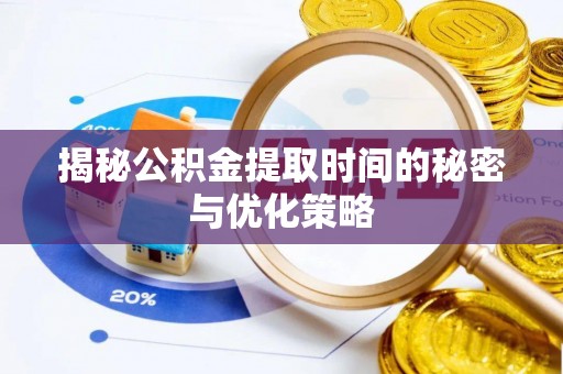 樟木头揭秘公积金提取时间的秘密与优化策略