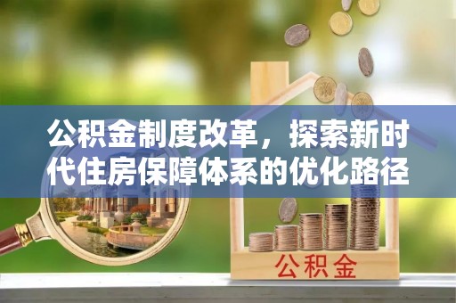 樟木头公积金制度改革，探索新时代住房保障体系的优化路径