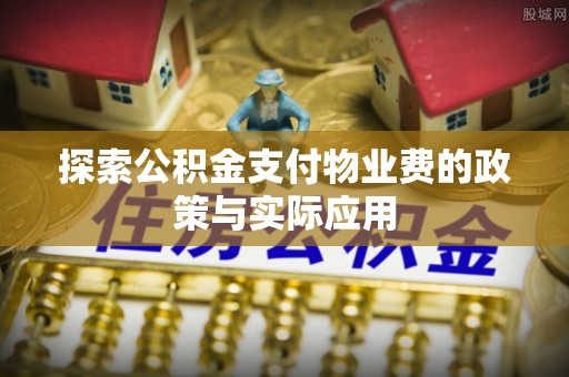 樟木头探索公积金支付物业费的政策与实际应用