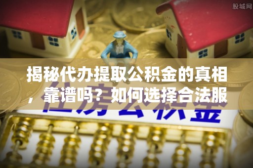 樟木头揭秘代办提取公积金的真相，靠谱吗？如何选择合法服务？