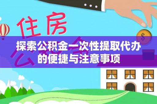 樟木头探索公积金一次性提取代办的便捷与注意事项