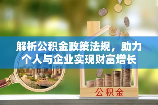 樟木头解析公积金政策法规，助力个人与企业实现财富增长