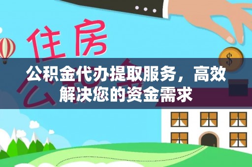 樟木头公积金代办提取服务，高效解决您的资金需求