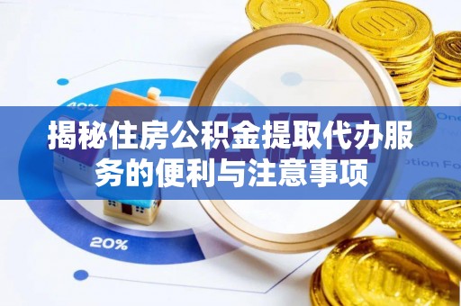 樟木头揭秘住房公积金提取代办服务的便利与注意事项