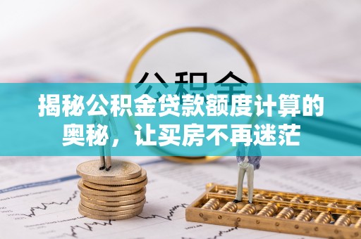 樟木头揭秘公积金贷款额度计算的奥秘，让买房不再迷茫