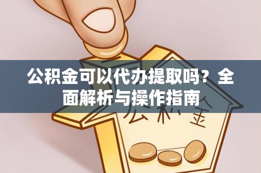 樟木头公积金可以代办提取吗？全面解析与操作指南