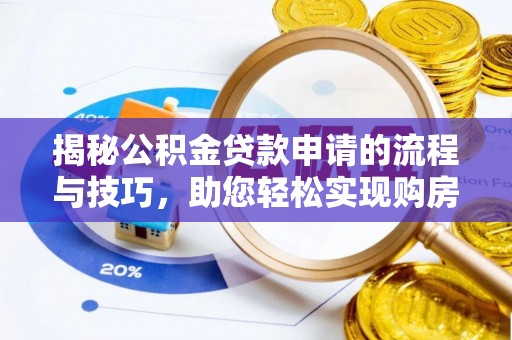 樟木头揭秘公积金贷款申请的流程与技巧，助您轻松实现购房梦