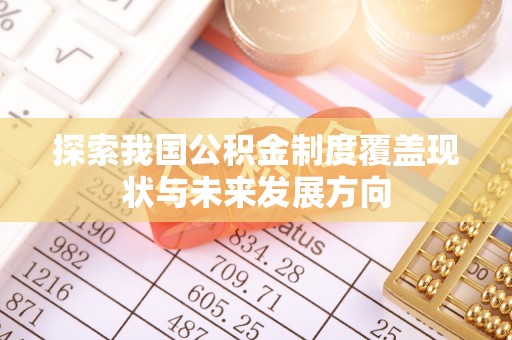樟木头探索我国公积金制度覆盖现状与未来发展方向
