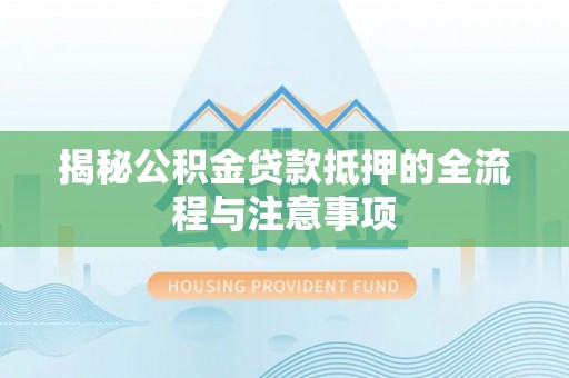 樟木头揭秘公积金贷款抵押的全流程与注意事项