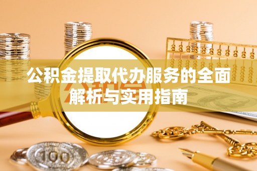 樟木头公积金提取代办服务的全面解析与实用指南
